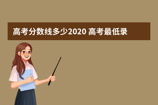 高考分数线多少2020 高考最低录取分数是多少